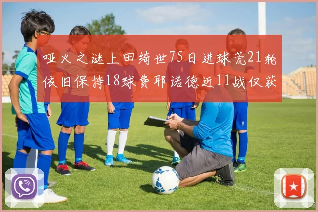 哑火之谜上田绮世75日进球荒21轮依旧保持18球费耶诺德近11战仅获3胜