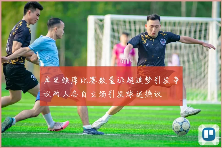 库里缺席比赛数量远超追梦引发争议两人各自立场引发球迷热议