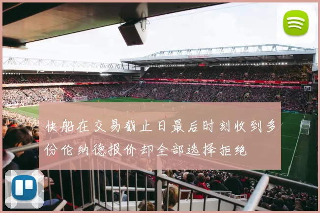 快船在交易截止日最后时刻收到多份伦纳德报价却全部选择拒绝