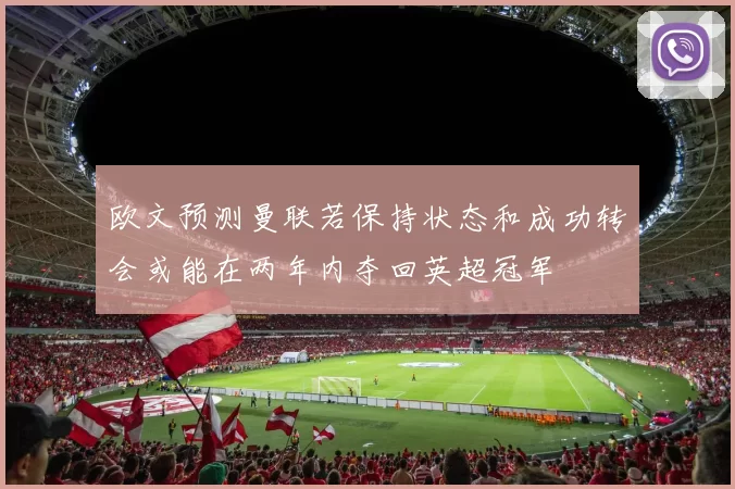 欧文预测曼联若保持状态和成功转会或能在两年内夺回英超冠军